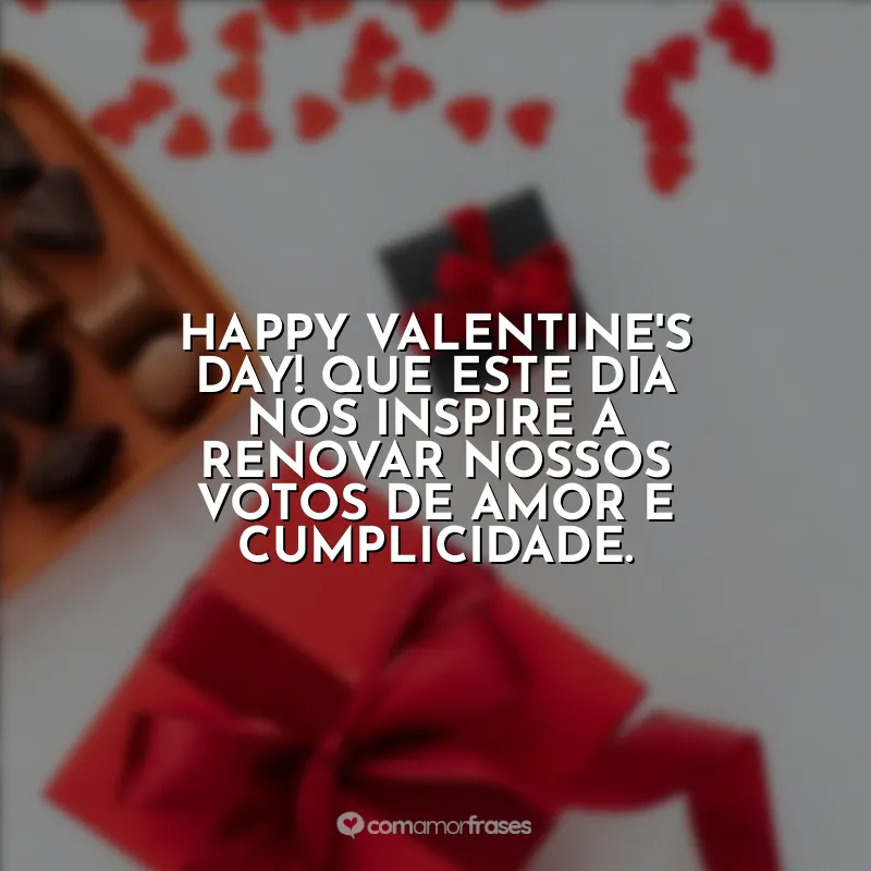 Frases para Valentine's Day: Happy Valentine's Day! Que este dia nos inspire a renovar nossos votos de amor e cumplicidade.