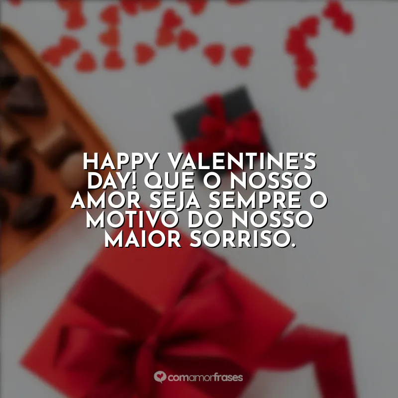 Frases de Valentine's Day: Happy Valentine's Day! Que o nosso amor seja sempre o motivo do nosso maior sorriso.