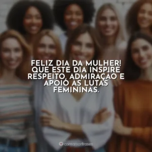 Feliz Dia da Mulher! Que este dia inspire respeito, admiração e apoio às lutas femininas. 8 de Março – Dia da Mulher