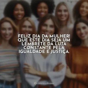 Feliz Dia da Mulher! Que este dia seja um lembrete da luta constante pela igualdade e justiça. 8 de Março – Dia da Mulher