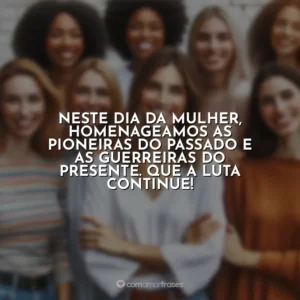 Neste Dia da Mulher, homenageamos as pioneiras do passado e as guerreiras do presente. Que a luta continue! 8 de Março – Dia da Mulher