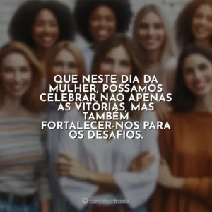 Que neste Dia da Mulher, possamos celebrar não apenas as vitórias, mas também fortalecer-nos para os desafios. 8 de Março – Dia da Mulher