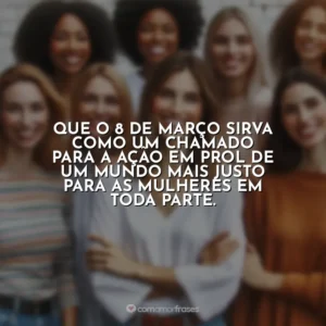Que o 8 de Março sirva como um chamado para a ação em prol de um mundo mais justo para as mulheres em toda parte. 8 de Março – Dia da Mulher