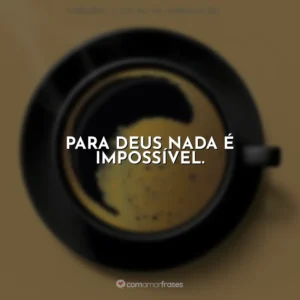 Para Deus nada é impossível. Café com Deus Pai