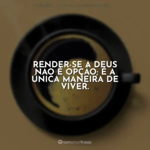 Render-se a Deus não é opção; é a única maneira de viver. Café com Deus Pai