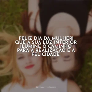Feliz Dia da Mulher! Que a sua luz interior ilumine o caminho para a realização e a felicidade. Dia da Mulher