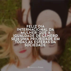 Feliz Dia Internacional da Mulher! Que a igualdade de gênero seja uma prioridade em todas as esferas da sociedade. Dia da Mulher