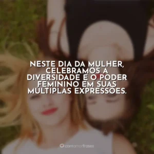 Neste Dia da Mulher, celebramos a diversidade e o poder feminino em suas múltiplas expressões. Dia da Mulher