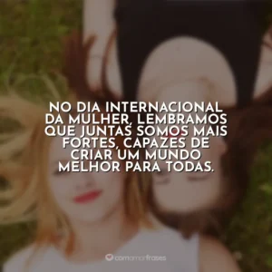 No Dia Internacional da Mulher, lembramos que juntas somos mais fortes, capazes de criar um mundo melhor para todas. Dia da Mulher