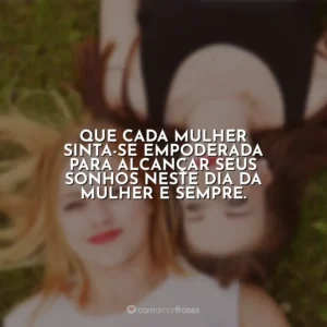 Que cada mulher sinta-se empoderada para alcançar seus sonhos neste Dia da Mulher e sempre. Dia da Mulher