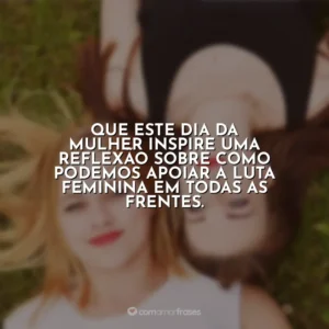 Que este Dia da Mulher inspire uma reflexão sobre como podemos apoiar a luta feminina em todas as frentes. Dia da Mulher
