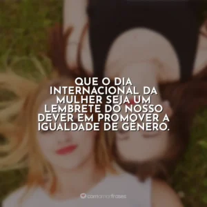 Que o Dia Internacional da Mulher seja um lembrete do nosso dever em promover a igualdade de gênero. Dia da Mulher