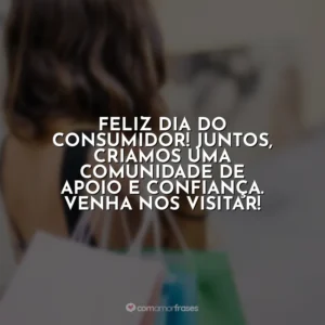 Feliz Dia do Consumidor! Juntos, criamos uma comunidade de apoio e confiança. Venha nos visitar! Dia do Consumidor