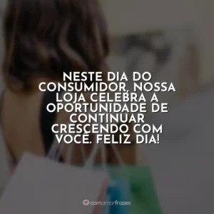Neste Dia do Consumidor, nossa loja celebra a oportunidade de continuar crescendo com você. Feliz dia! Dia do Consumidor