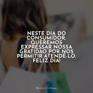 Neste Dia do Consumidor, queremos expressar nossa gratidão por nos permitir atendê-lo. Feliz dia! Dia do Consumidor