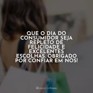 Que o Dia do Consumidor seja repleto de felicidade e excelentes escolhas. Obrigado por confiar em nós! Dia do Consumidor