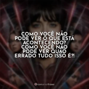 Como você não pode ver o que está acontecendo? Como você não pode ver quão errado tudo isso é?! Madame Teia