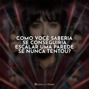 Como você saberia se conseguiria escalar uma parede se nunca tentou? Madame Teia