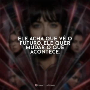 Ele acha que vê o futuro. Ele quer mudar o que acontece. Madame Teia
