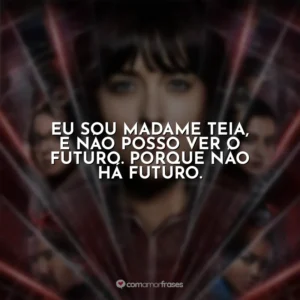 Eu sou Madame Teia, e não posso ver o futuro. Porque não há futuro. Madame Teia