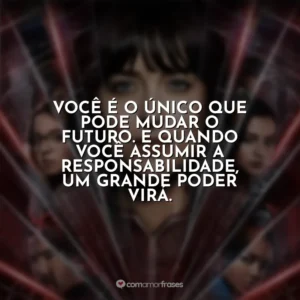 Você é o único que pode mudar o futuro. E quando você assumir a responsabilidade, um grande poder virá. Madame Teia