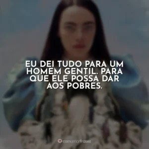 Eu dei tudo para um homem gentil. Para que ele possa dar aos pobres. Pobres Criaturas
