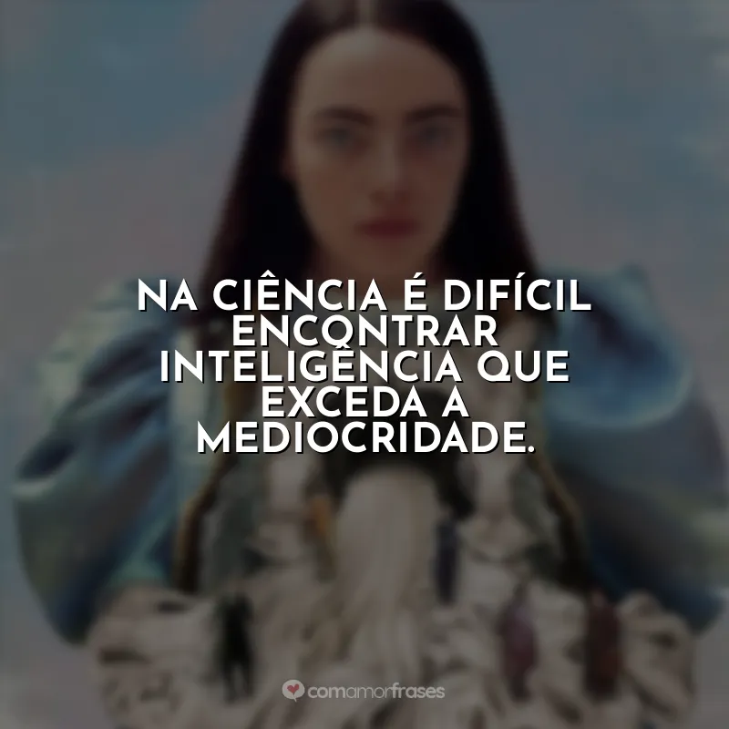 Frases do Filme Pobres Criaturas: Na ciência é difícil encontrar inteligência que exceda a mediocridade.