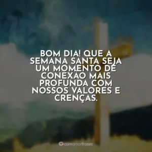 Bom dia! Que a Semana Santa seja um momento de conexão mais profunda com nossos valores e crenças. Semana Santa
