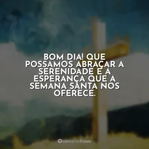 Bom dia! Que possamos abraçar a serenidade e a esperança que a Semana Santa nos oferece. Semana Santa