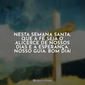 Nesta Semana Santa, que a fé seja o alicerce de nossos dias e a esperança, nosso guia. Bom dia! Semana Santa