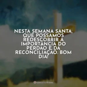 Nesta Semana Santa, que possamos redescobrir a importância do perdão e da reconciliação. Bom dia! Semana Santa