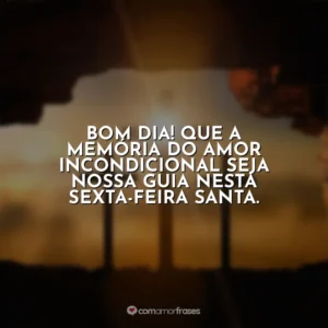Bom dia! Que a memória do amor incondicional seja nossa guia nesta Sexta-feira Santa. Sexta-Feira Santa