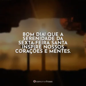 Bom dia! Que a serenidade da Sexta-feira Santa inspire nossos corações e mentes. Sexta-Feira Santa