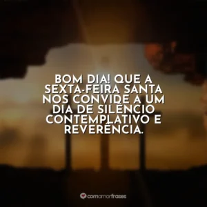 Bom dia! Que a Sexta-feira Santa nos convide a um dia de silêncio contemplativo e reverência. Sexta-Feira Santa
