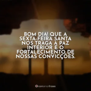Bom dia! Que a Sexta-feira Santa nos traga a paz interior e o fortalecimento de nossas convicções. Sexta-Feira Santa