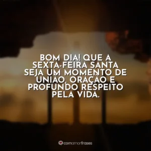 Bom dia! Que a Sexta-feira Santa seja um momento de união, oração e profundo respeito pela vida. Sexta-Feira Santa