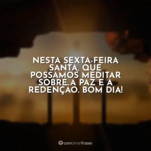 Nesta Sexta-feira Santa, que possamos meditar sobre a paz e a redenção. Bom dia! Sexta-Feira Santa