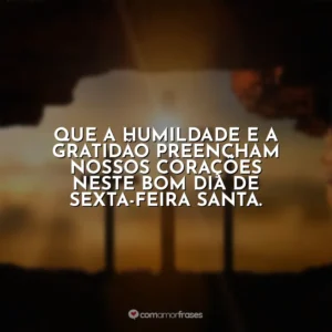 Que a humildade e a gratidão preencham nossos corações neste bom dia de Sexta-feira Santa. Sexta-Feira Santa