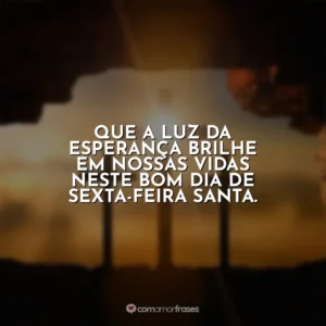 Que a luz da esperança brilhe em nossas vidas neste bom dia de Sexta-feira Santa. Sexta-Feira Santa