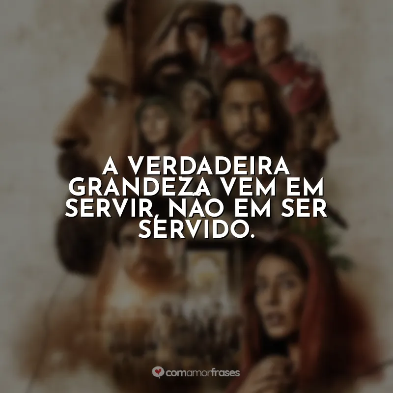 Frases da Série The Chosen: A verdadeira grandeza vem em servir, não em ser servido.