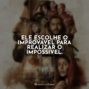 Ele escolhe o improvável para realizar o impossível. The Chosen