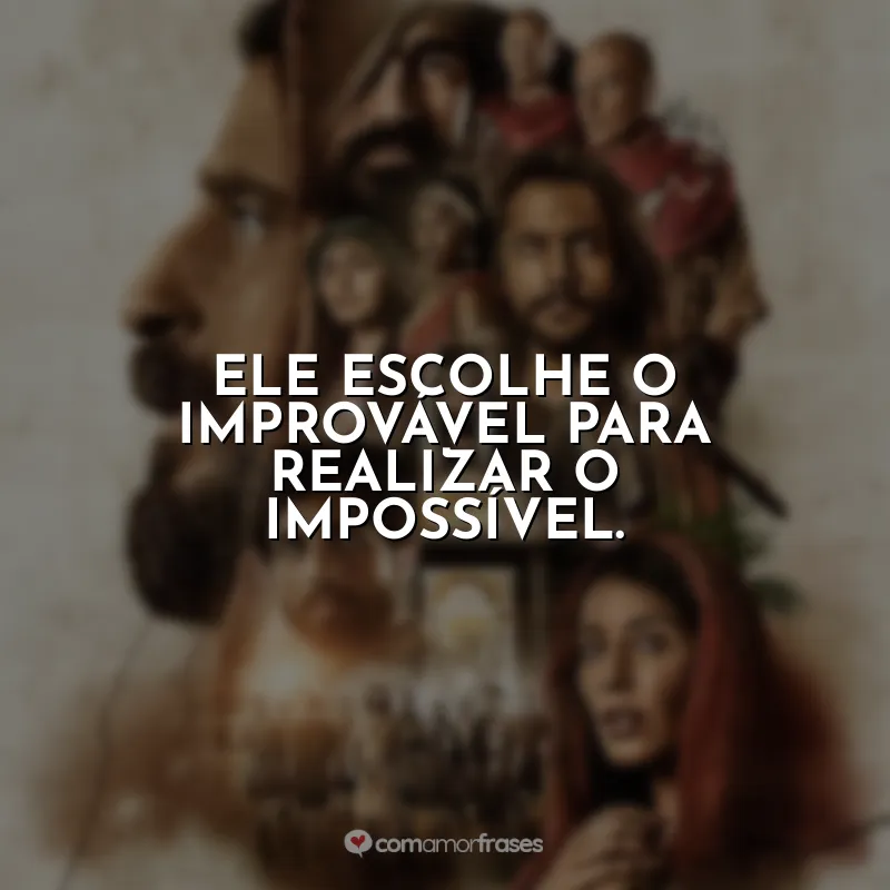 Frase final da série The Chosen: Ele escolhe o improvável para realizar o impossível.