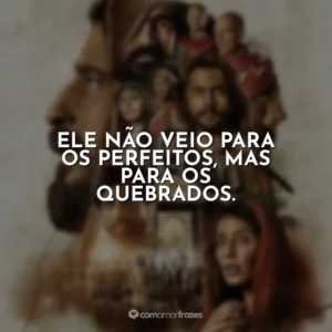 Ele não veio para os perfeitos, mas para os quebrados. The Chosen