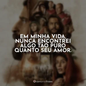 Em minha vida, nunca encontrei algo tão puro quanto Seu amor. The Chosen
