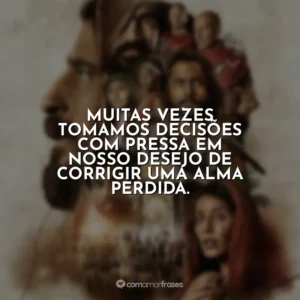 Muitas vezes tomamos decisões com pressa em nosso desejo de corrigir uma alma perdida. The Chosen