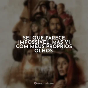 Sei que parece impossível, mas vi com meus próprios olhos. The Chosen