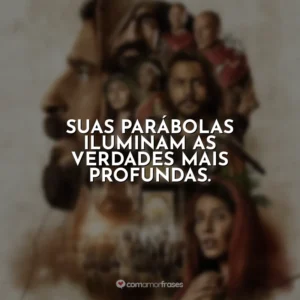 Suas parábolas iluminam as verdades mais profundas. The Chosen