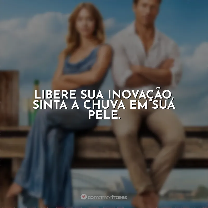 Frases de efeito do filme Todos Menos Você: Libere sua inovação, sinta a chuva em sua pele.
