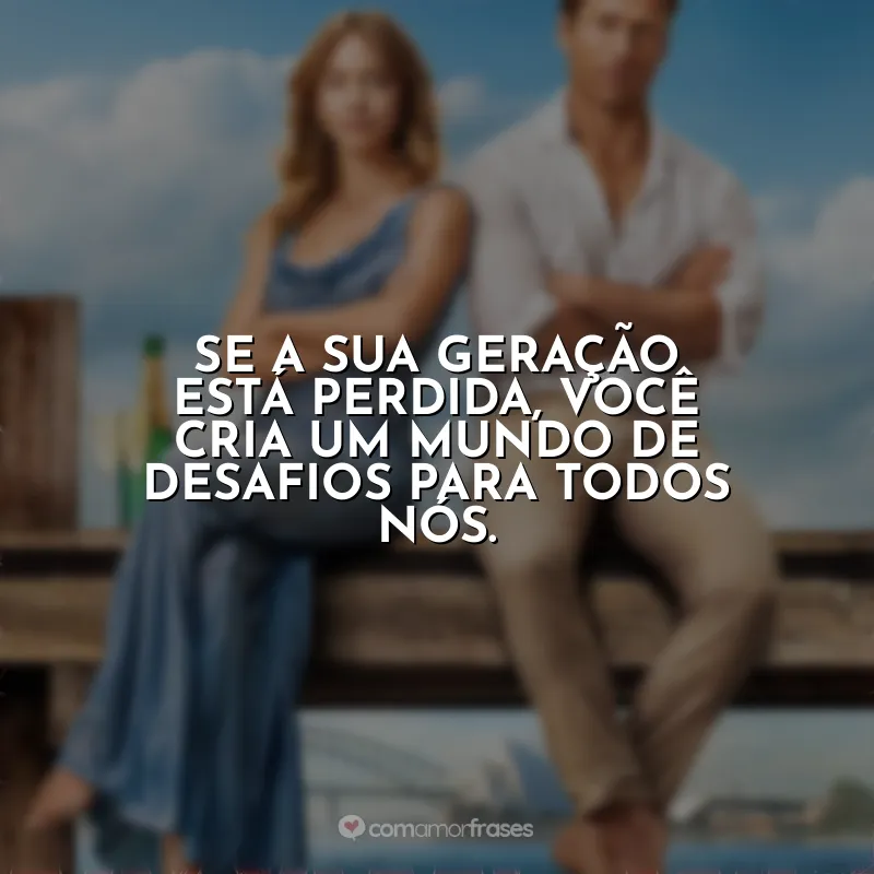 Frases do Filme Todos Menos Você: Se a sua geração está perdida, você cria um mundo de desafios para todos nós.