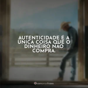 Autenticidade é a única coisa que o dinheiro não compra. Yellowstone